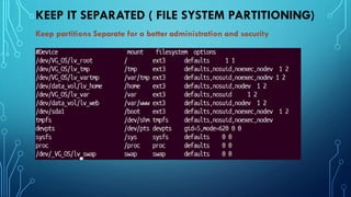 KEEP IT SEPARATED ( FILE SYSTEM PARTITIONING)
Keep partitions Separate for a better administration and security
 