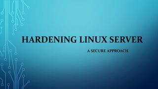 HARDENING LINUX SERVER
A SECURE APPROACH
 
