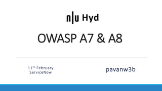 OWASP A7 & A8
pavanw3b
Hyd
11th February
ServiceNow
 