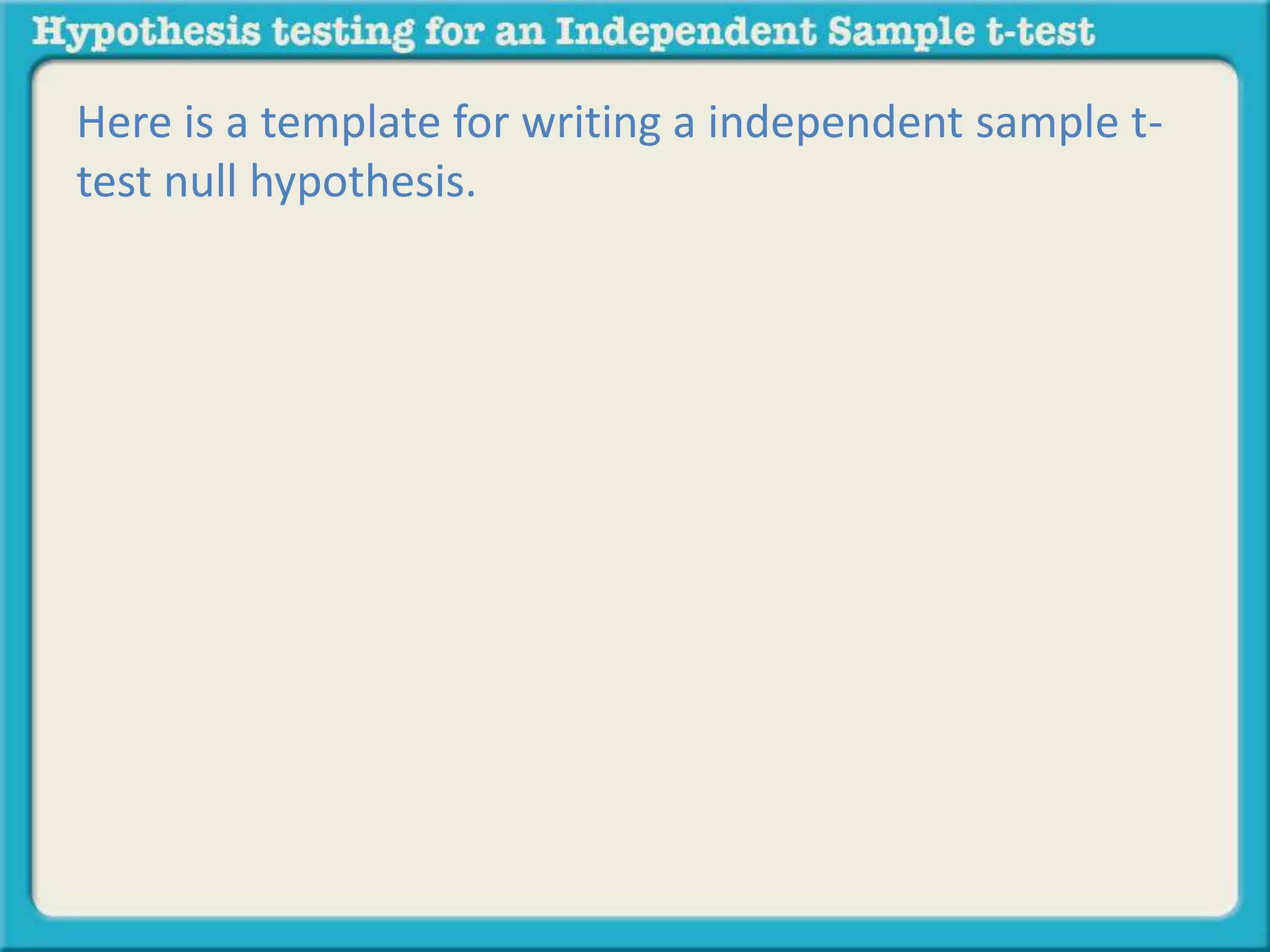 Here is a template for writing a independent sample t-test 
null hypothesis. 
 