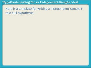 Here is a template for writing a independent sample t-test 
null hypothesis. 
 