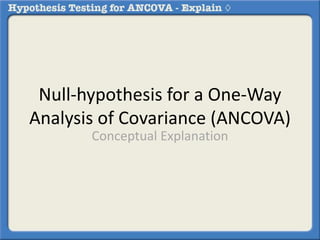 Null-hypothesis for a One-Way 
Analysis of Covariance (ANCOVA) 
Conceptual Explanation 
 