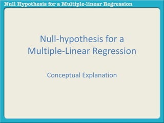 Null-hypothesis for a 
Multiple-Linear Regression 
Conceptual Explanation 
 
