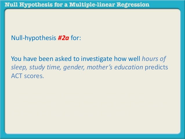 Null-hypothesis #2a for: 
You have been asked to investigate how well hours of 
sleep, study time, gender, mother’s educat...