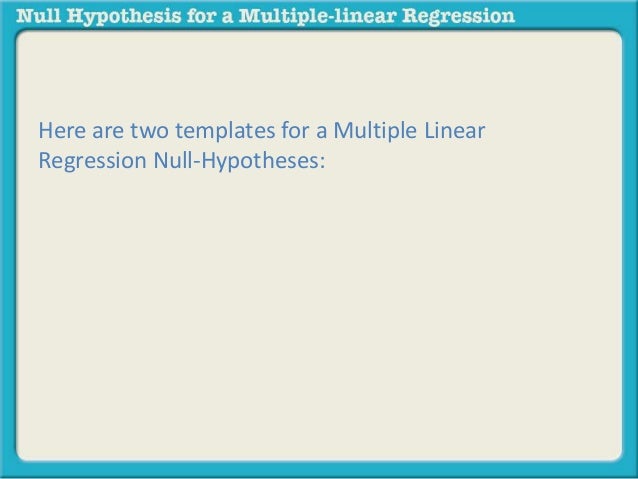 Here are two templates for a Multiple Linear 
Regression Null-Hypotheses: 
 