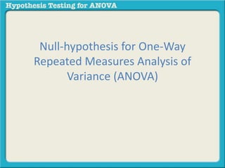 Null-hypothesis for One-Way 
Repeated Measures Analysis of 
Variance (ANOVA) 
 