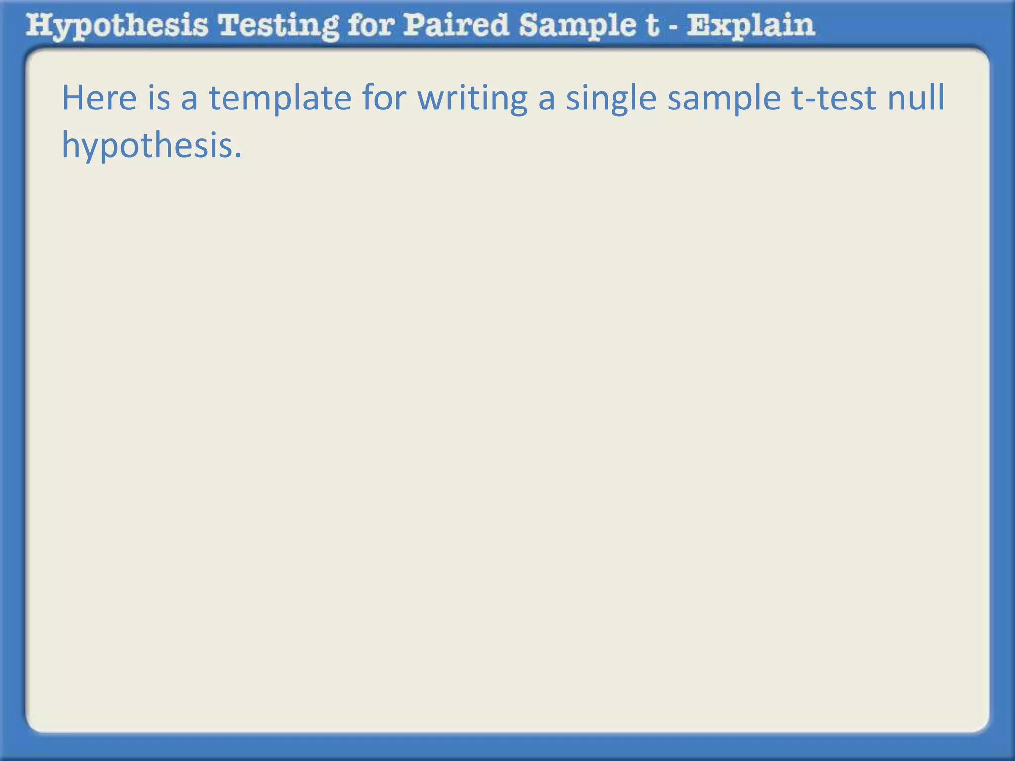 Here is a template for writing a single sample t-test null 
hypothesis. 
 