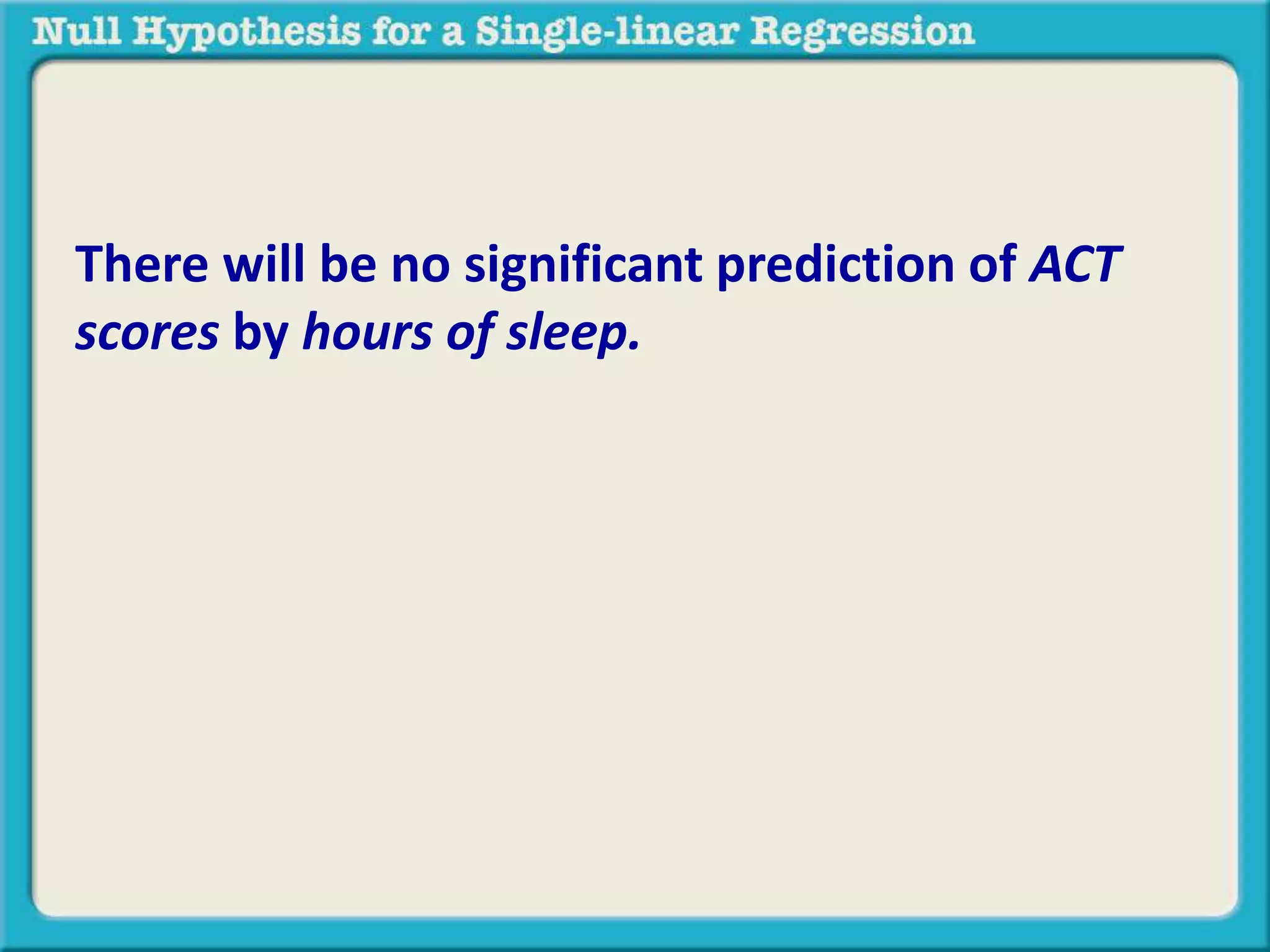 There will be no significant prediction of ACT
scores by hours of sleep.
 