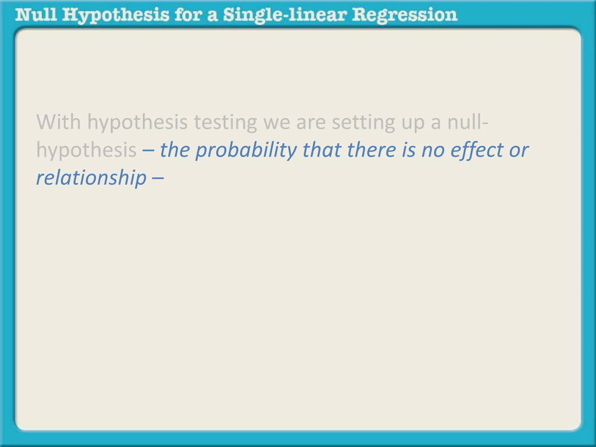 With hypothesis testing we are setting up a null-
hypothesis – the probability that there is no effect or
relationship –
 