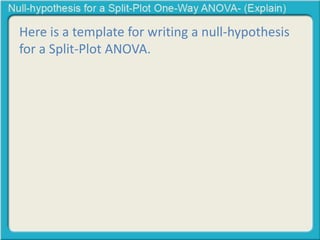 Here is a template for writing a null-hypothesis 
for a Split-Plot ANOVA. 
 