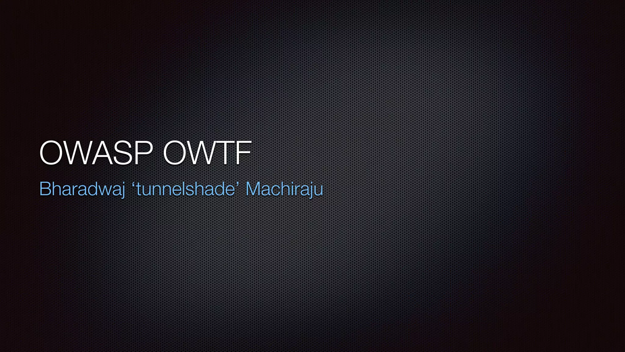 OWASP OWTF
Bharadwaj ‘tunnelshade’ Machiraju
 