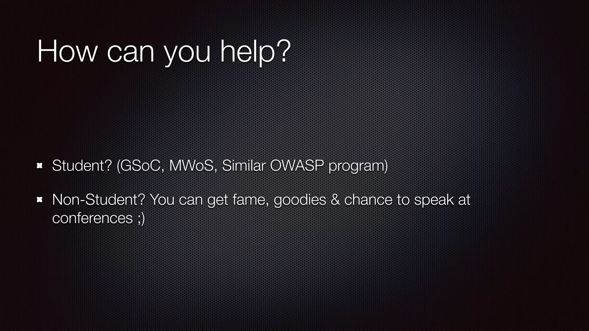 How can you help?
Student? (GSoC, MWoS, Similar OWASP program)
Non-Student? You can get fame, goodies & chance to speak at
conferences ;)
 