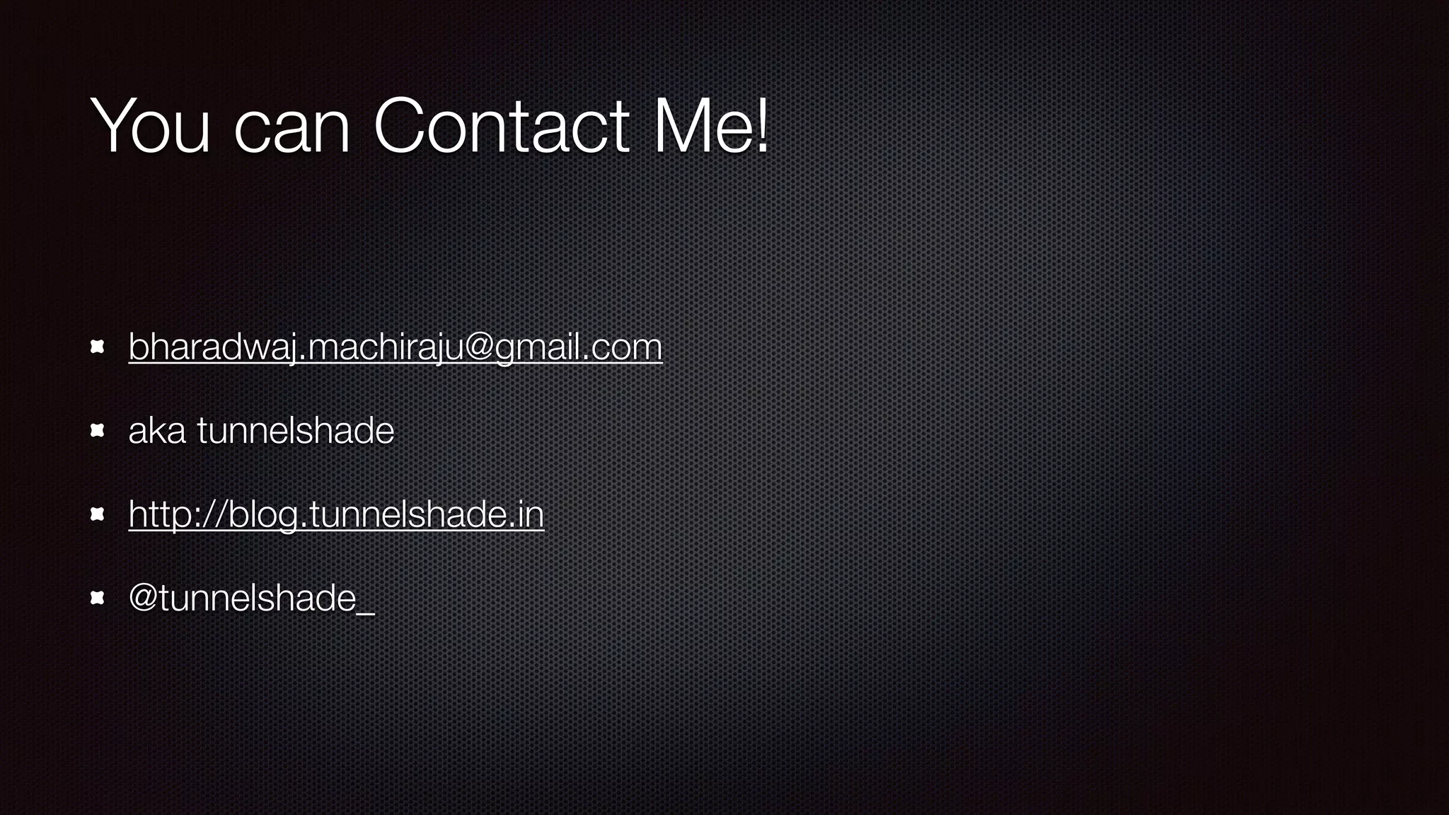 You can Contact Me!
bharadwaj.machiraju@gmail.com
aka tunnelshade
http://blog.tunnelshade.in
@tunnelshade_
 