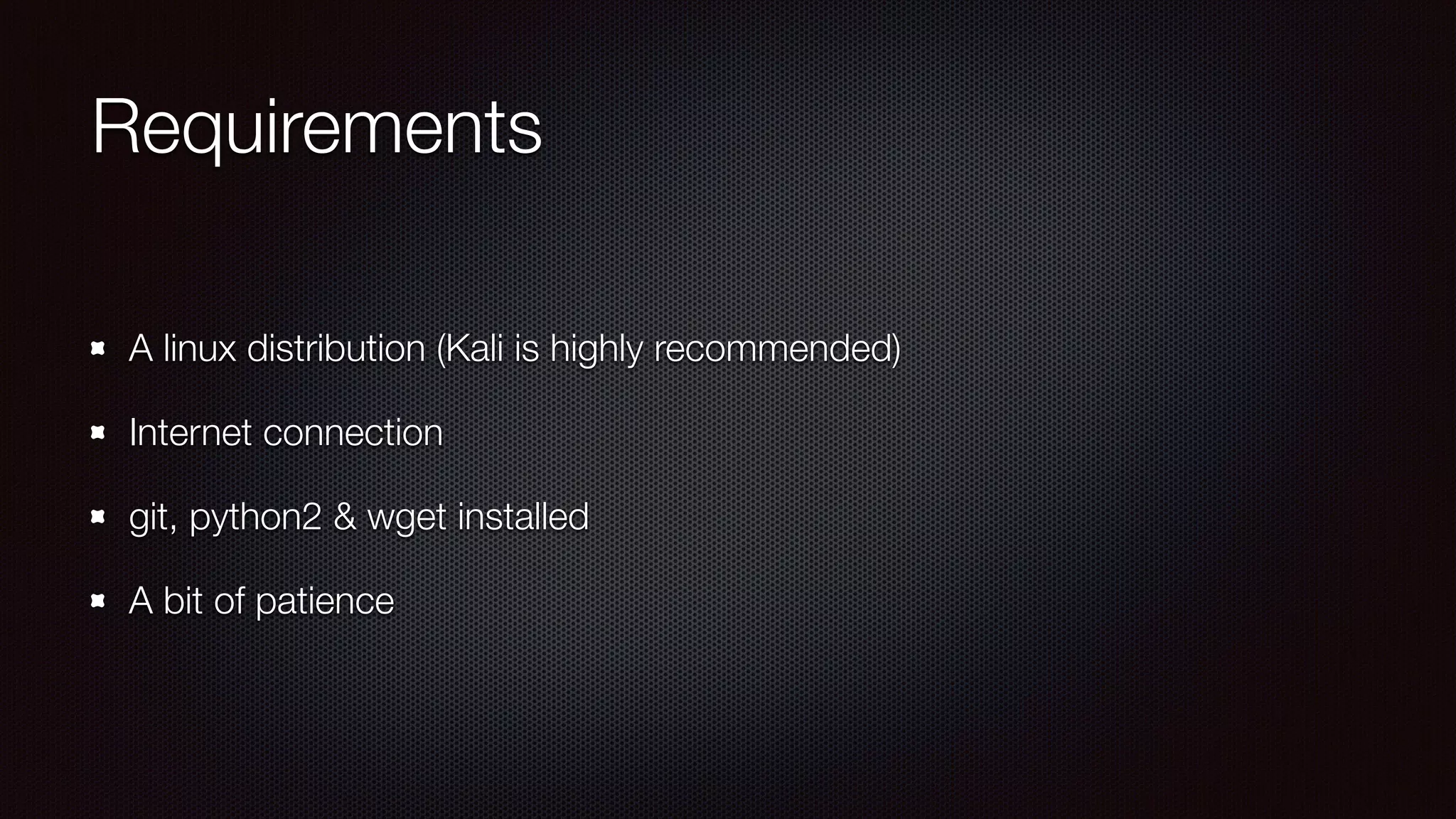 Requirements
A linux distribution (Kali is highly recommended)
Internet connection
git, python2 & wget installed
A bit of patience
 