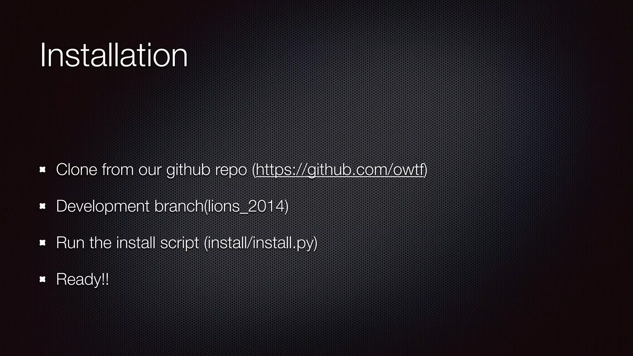 Installation
!
Clone from our github repo (https://github.com/owtf)
Development branch(lions_2014)
Run the install script (install/install.py)
Ready!!
 