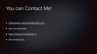 You can Contact Me!
bharadwaj.machiraju@gmail.com
aka tunnelshade
http://blog.tunnelshade.in
@tunnelshade_
 