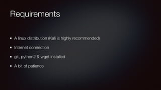 Requirements
A linux distribution (Kali is highly recommended)
Internet connection
git, python2 & wget installed
A bit of patience
 