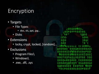 Encryption
• Targets
• File Types
• doc, xls, ppt, jpg…
• Disks
• Extensions
• locky, crypt, locked, [random]…
• Exclusions
• Program Files
• Windows
• .exe, .dll, .sys
 