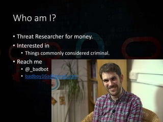 Who am I?
• Threat Researcher for money.
• Interested in
• Things commonly considered criminal.
• Reach me
• @_badbot
• badboy16a@gmail.com
 