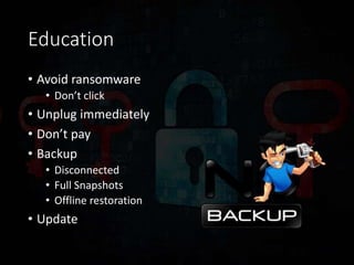 Education
• Avoid ransomware
• Don’t click
• Unplug immediately
• Don’t pay
• Backup
• Disconnected
• Full Snapshots
• Offline restoration
• Update
 