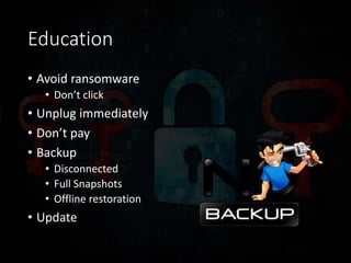 Education
• Avoid ransomware
• Don’t click
• Unplug immediately
• Don’t pay
• Backup
• Disconnected
• Full Snapshots
• Off...