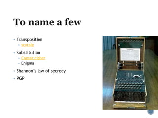  Transposition
 scytale
 Substitution
 Caesar cipher
 Enigma
 Shannon’s law of secrecy
 PGP
 
