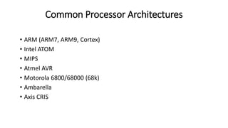 Common Processor Architectures
• ARM (ARM7, ARM9, Cortex)
• Intel ATOM
• MIPS
• Atmel AVR
• Motorola 6800/68000 (68k)
• Ambarella
• Axis CRIS
 