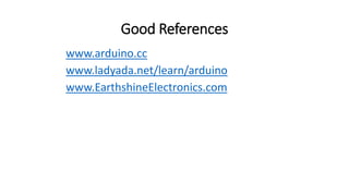 Good References
www.arduino.cc
www.ladyada.net/learn/arduino
www.EarthshineElectronics.com
 