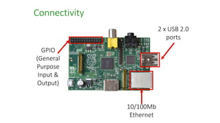 GPIO
(General
Purpose
Input &
Output)
10/100Mb
Ethernet
2 x USB 2.0
ports
Connectivity
 
