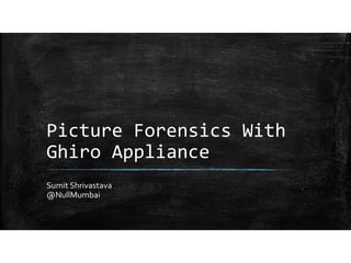 Picture Forensics With 
Ghiro Appliance
Sumit Shrivastava
@NullMumbai
 