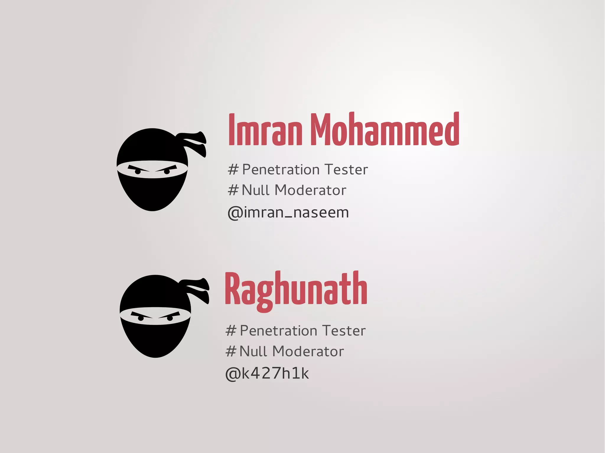 MohammedAImranMohammedAImran
# Penetration Tester
# Null Hyderabad Leader
@MohammedAImran
RaghunathRaghunath
# Penetration Tester
# Null Hyderabad Leader
@k4r71k
 
