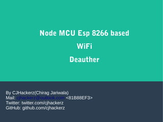 Node MCU Esp 8266 based
WiFi
Deauther
By CJHackerz(Chirag Jariwala)
Mail: cjhackerz@outlook.com <81B88EF3>
Twitter: twitter.com/cjhackerz
GitHub: github.com/cjhackerz
 