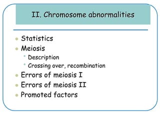 II. Chromosome abnormalities
 Statistics
 Meiosis
• Description
• Crossing over, recombination
 Errors of meiosis I
 Errors of meiosis II
 Promoted factors
 