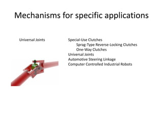 Mechanisms for specific applications
Universal Joints Special-Use Clutches
Sprag-Type Reverse-Locking Clutches
One-Way Clutches
Universal Joints
Automotive Steering Linkage
Computer Controlled Industrial Robots
 