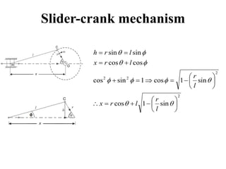 Slider-crank mechanism
2
2
2
2
sin
1
cos
sin
1
cos
1
sin
cos
cos
cos
sin
sin



































l
r
l
r
x
l
r
l
r
x
l
r
h
 