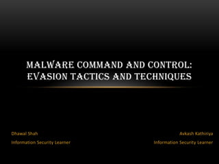 MALWARE COMMAND AND CONTROL:
EVASION TACTICS AND TECHNIQUES
Avkash Kathiriya
Information Security Learner
Dhawal Shah
Information Security Learner
 