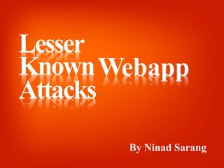 Lesser
Known
Attacks
Webapp
By Ninad Sarang
 