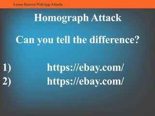 LesserKnownWebAppAttacks
Homograph Attack
Can you tell the difference?
1) https://ebаy.com/
2) https://ebay.com/
 