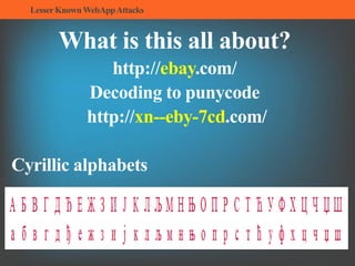 LesserKnownWebAppAttacks
What is this all about?
http://ebаy.com/
Decoding to punycode
http://xn--eby-7cd.com/
Cyrillic alphabets
 