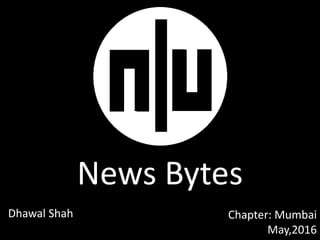 News Bytes
Chapter: Mumbai
May,2016
Dhawal Shah
 