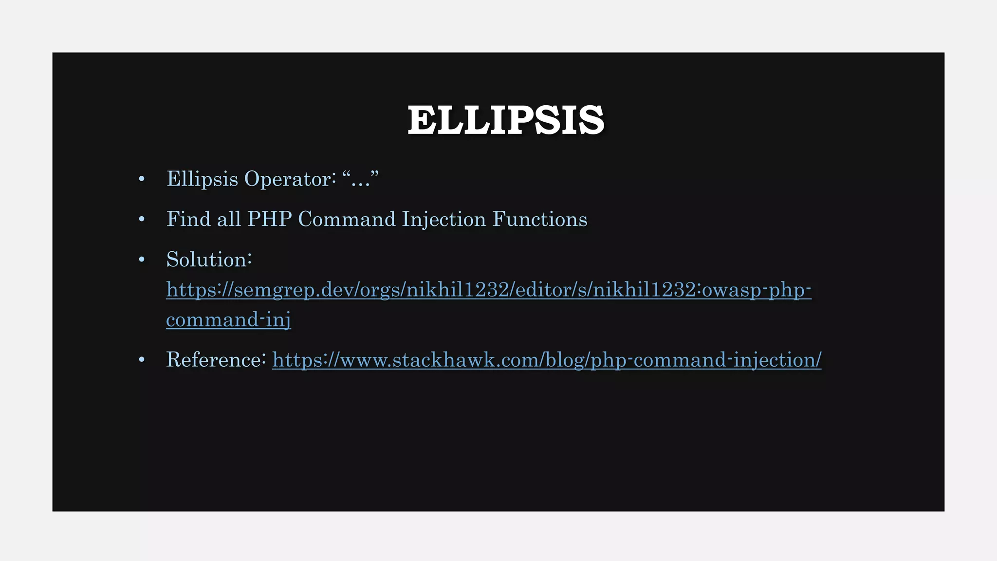 ELLIPSIS
• Ellipsis Operator: “…”
• Find all PHP Command Injection Functions
• Solution:
https://semgrep.dev/orgs/nikhil1232/editor/s/nikhil1232:owasp-php-
command-inj
• Reference: https://www.stackhawk.com/blog/php-command-injection/
 