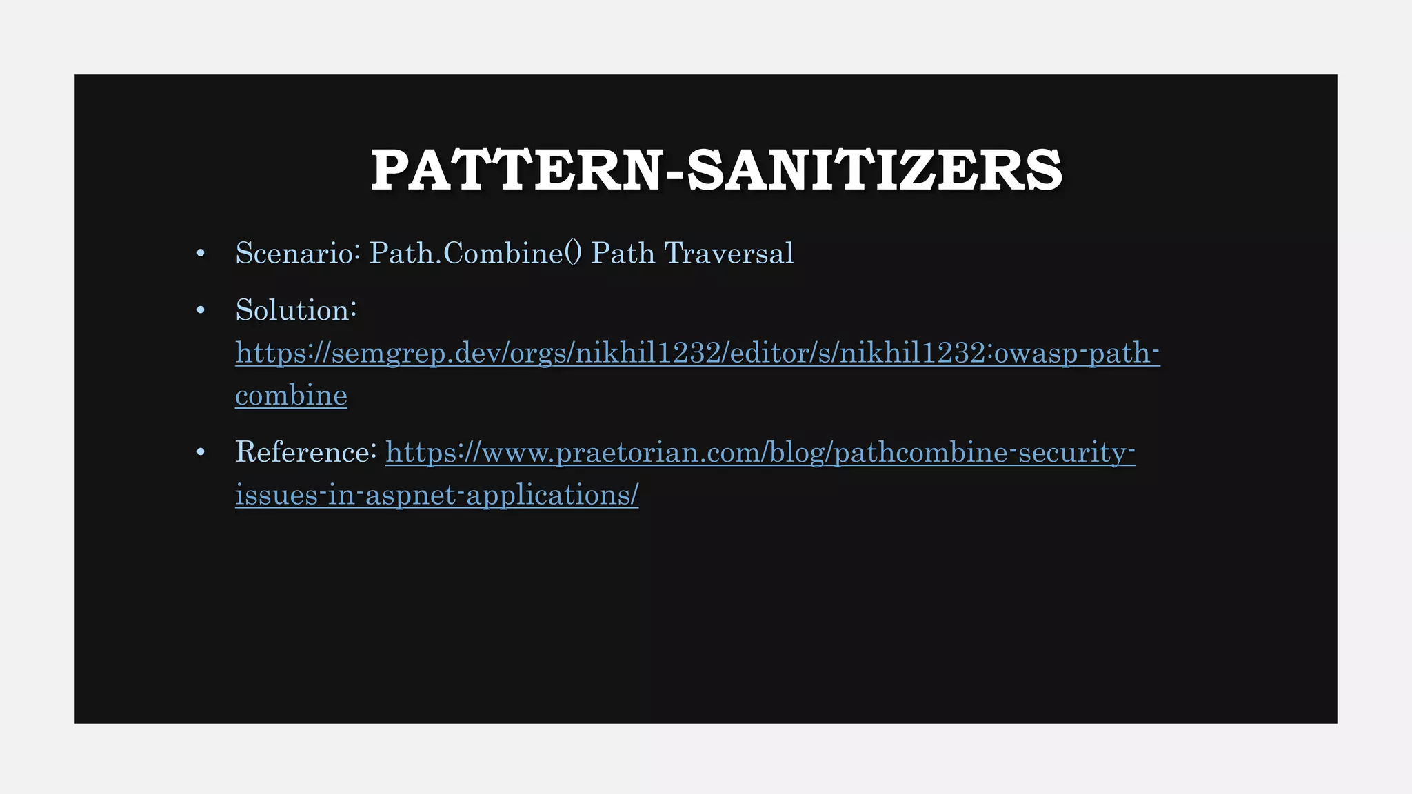 PATTERN-SANITIZERS
• Scenario: Path.Combine() Path Traversal
• Solution:
https://semgrep.dev/orgs/nikhil1232/editor/s/nikhil1232:owasp-path-
combine
• Reference: https://www.praetorian.com/blog/pathcombine-security-
issues-in-aspnet-applications/
 