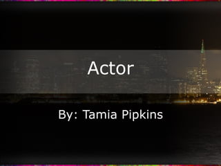 Actor By: Tamia Pipkins 