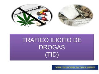 TRAFICO ILICITO DE
DROGAS
(TID)
CORNL.PNP NORMA BALTAZAR JIMENEZ
 