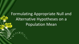 Formulating Appropriate Null and
Alternative Hypotheses on a
Population Mean
 