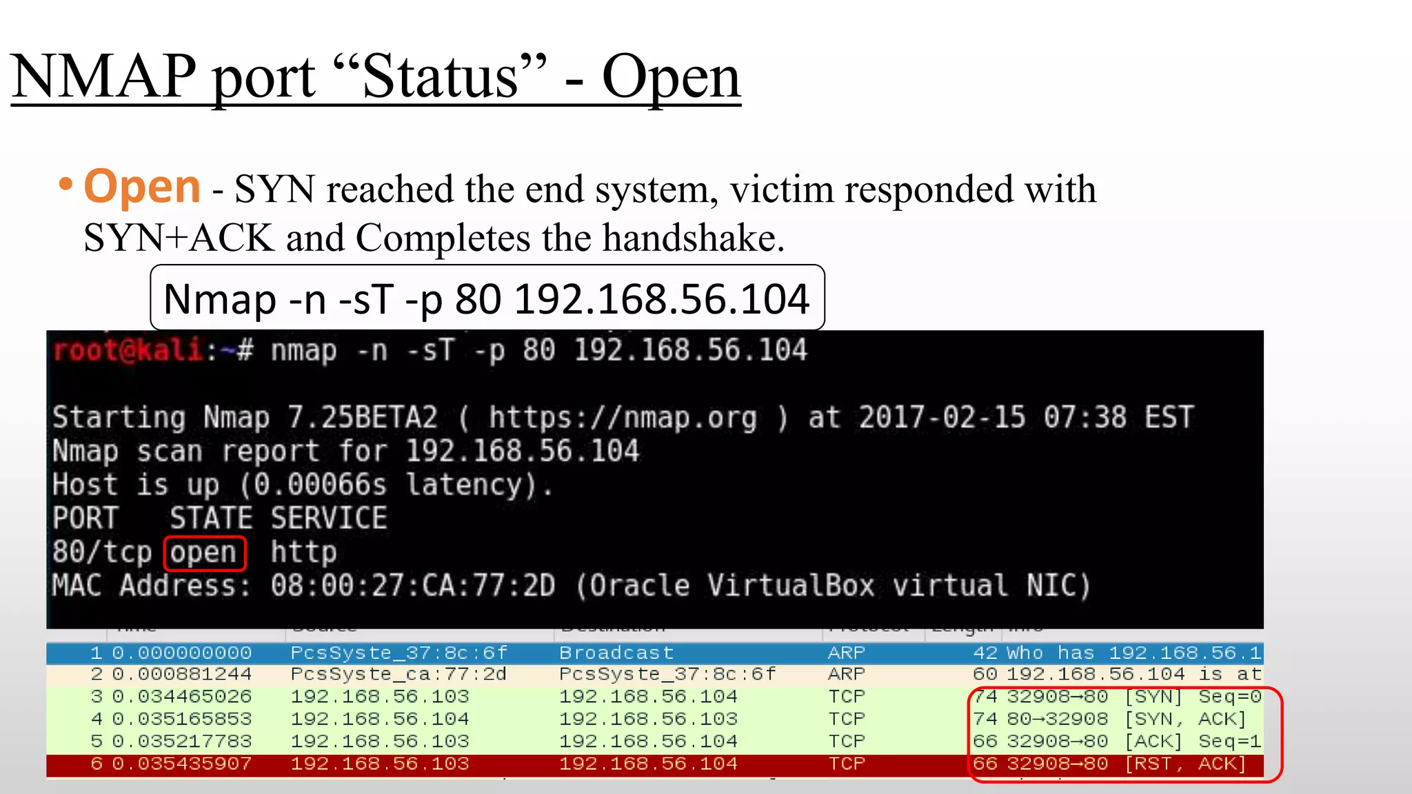 NMAP port “Status” - Open
•Open - SYN reached the end system, victim responded with
SYN+ACK and Completes the handshake.
Nmap -n -sT -p 80 192.168.56.104
 