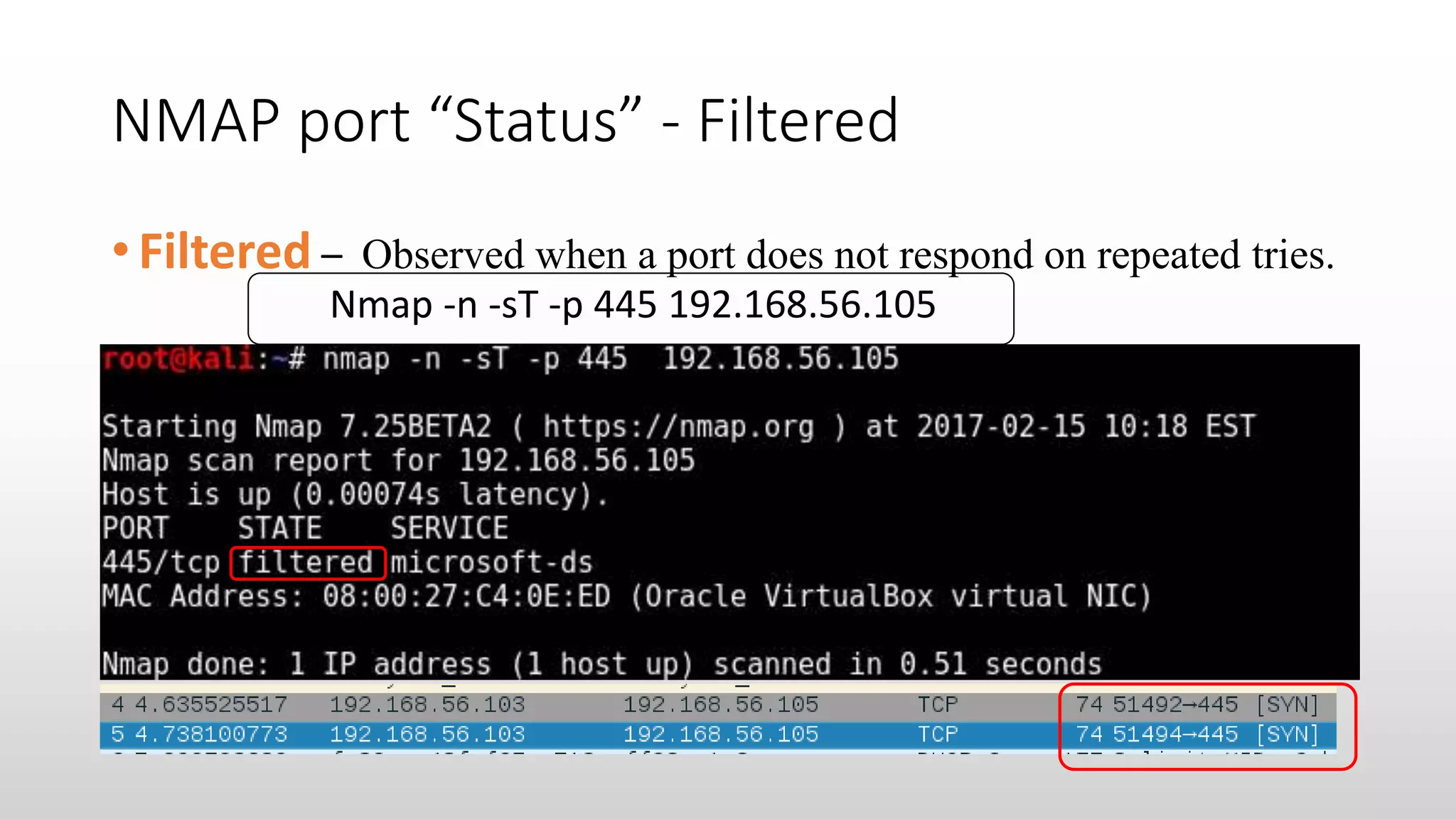 NMAP port “Status” - Filtered
• Filtered – Observed when a port does not respond on repeated tries.
Nmap -n -sT -p 445 192.168.56.105
 