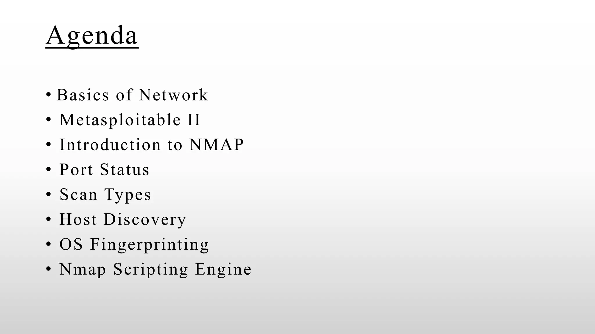 Agenda
• Basics of Network
• Metasploitable II
• Introduction to NMAP
• Port Status
• Scan Types
• Host Discovery
• OS Fingerprinting
• Nmap Scripting Engine
 