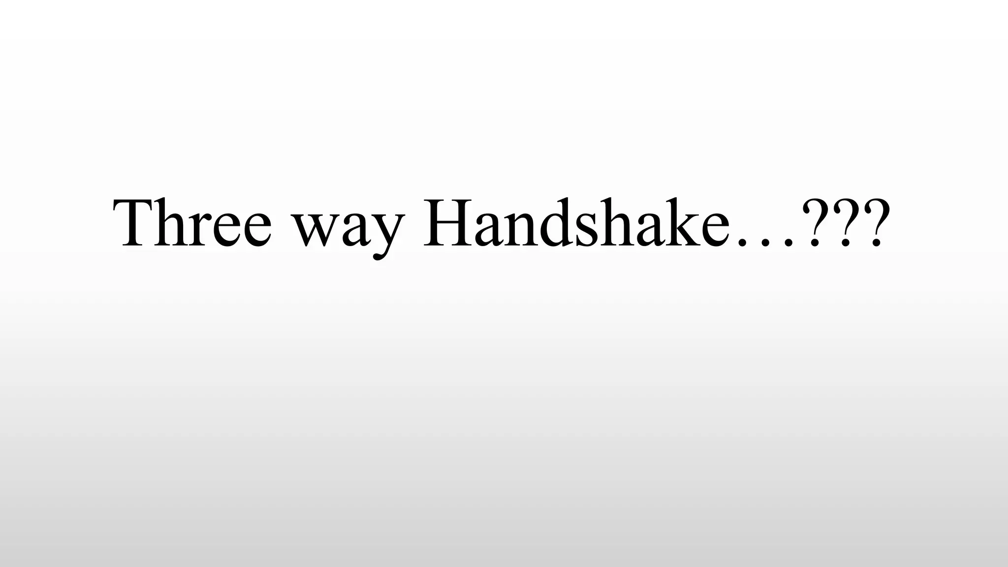 Three way Handshake…???
 