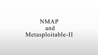 NMAP
and
Metasploitable-II
 